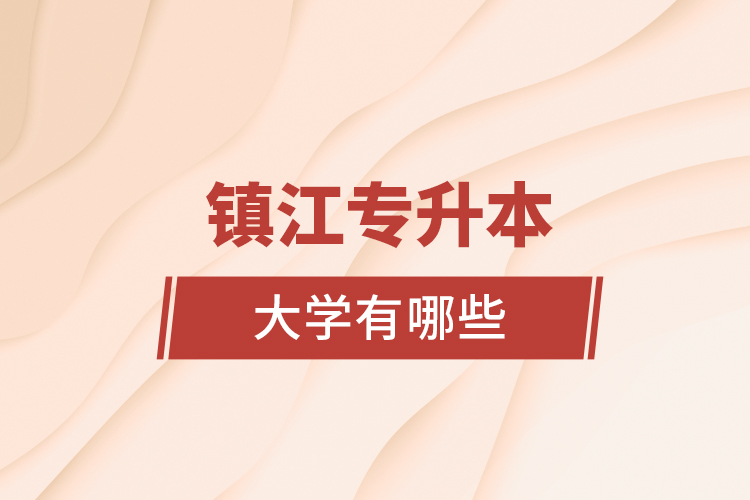 鎮(zhèn)江專升本大學有哪些？