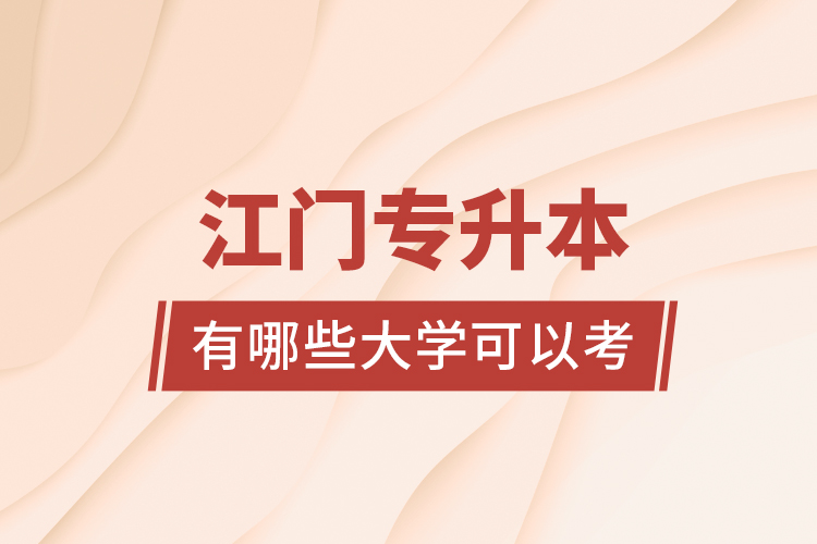 江門專升本有哪些大學(xué)可以考？