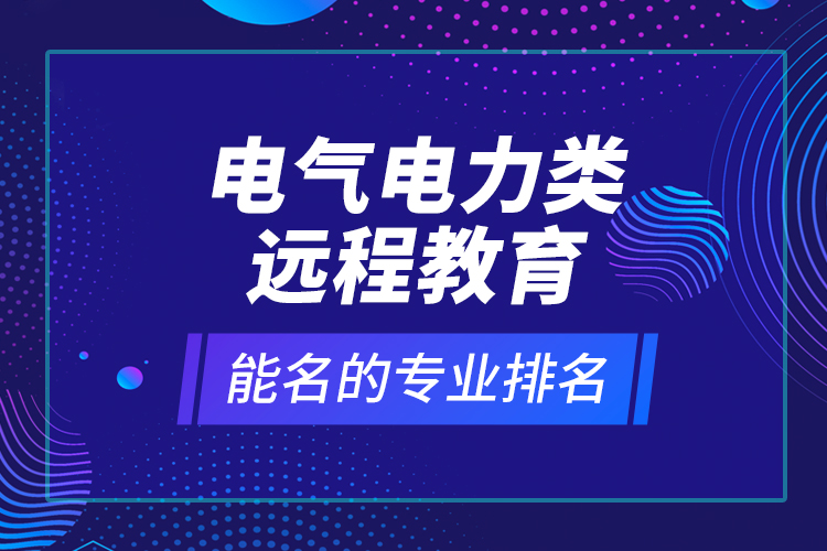 電氣電力類遠程教育能名的專業(yè)排名