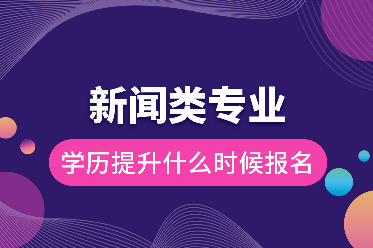 新聞?lì)悓?zhuān)業(yè)學(xué)歷提升什么時(shí)候報(bào)名