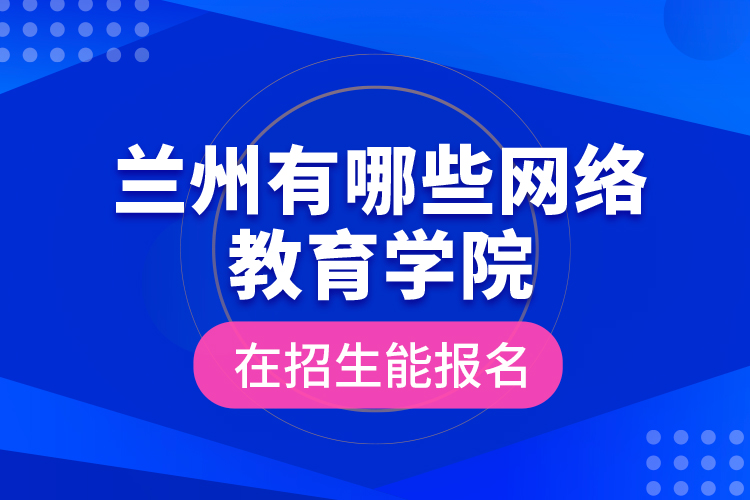 蘭州有哪些網(wǎng)絡(luò)教育學(xué)院在招生能報(bào)名？