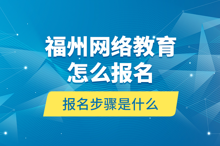 福州網(wǎng)絡(luò)教育怎么報(bào)名？報(bào)名步驟是什么？