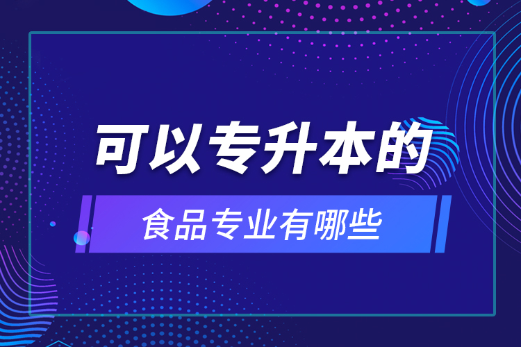 可以專升本的食品專業(yè)有哪些