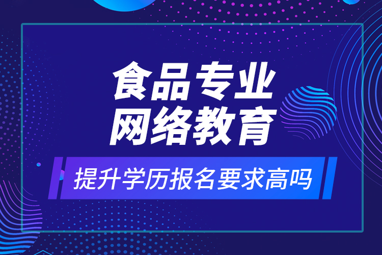 食品專業(yè)網(wǎng)絡(luò)教育提升學(xué)歷報(bào)名要求高嗎？