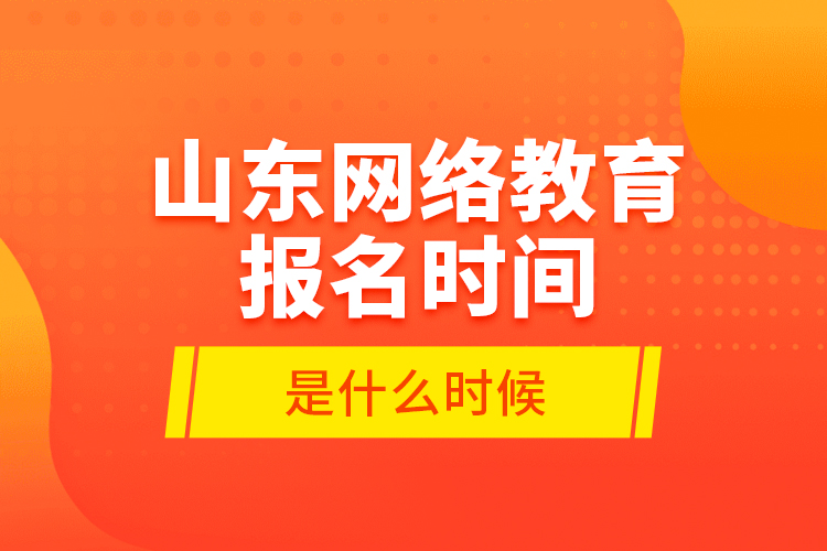 山東網絡教育報名時間是什么時候