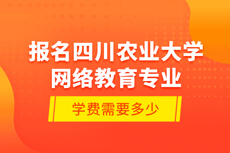 報(bào)名四川農(nóng)業(yè)大學(xué)網(wǎng)絡(luò)教育專業(yè)學(xué)費(fèi)需要多少