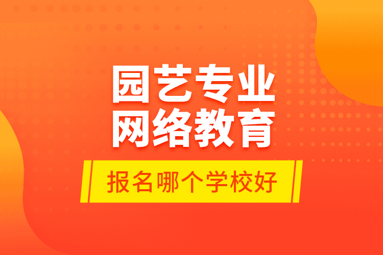 園藝專業(yè)網絡教育報名哪個學校好