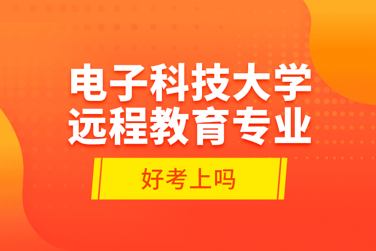 電子科技大學(xué)遠程教育專業(yè)好考上嗎