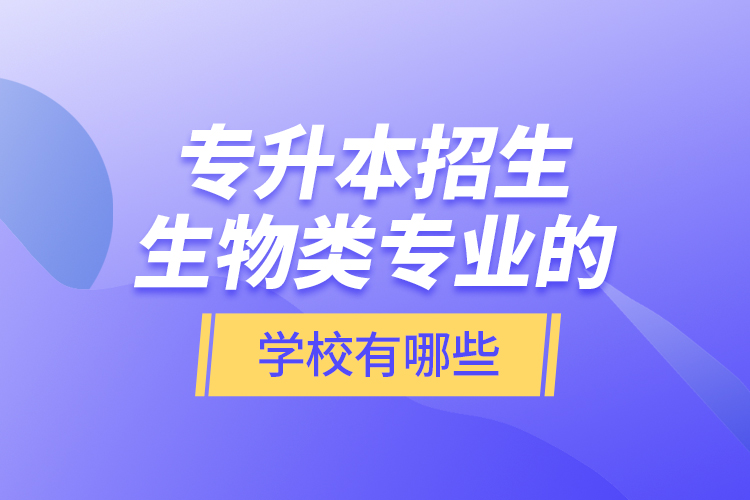 專升本招生生物類專業(yè)的學校有哪些？