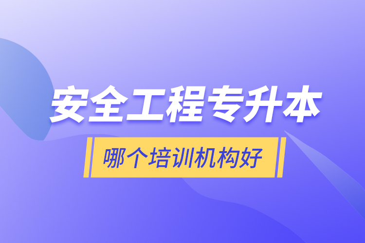 安全工程專升本哪個(gè)培訓(xùn)機(jī)構(gòu)好？