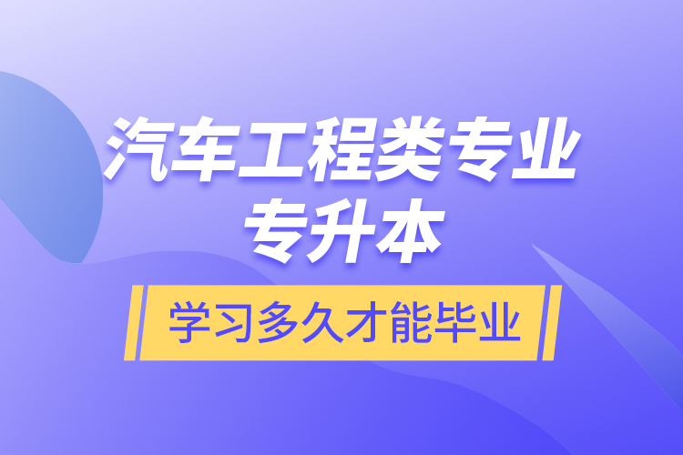 汽車工程類專業(yè)專升本學(xué)習(xí)多久才能畢業(yè)？