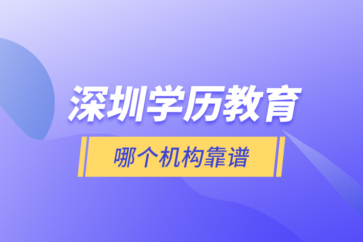 深圳學(xué)歷教育哪個(gè)機(jī)構(gòu)靠譜？