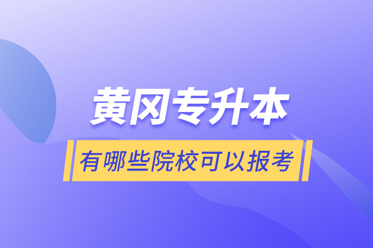 黃岡專升本有哪些院校可以報考？