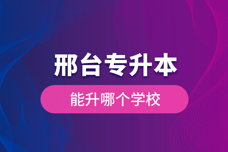 邢臺專升本能升哪個學校？