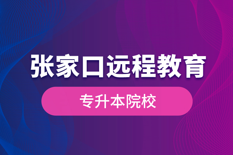 張家口遠程教育專升本院校？