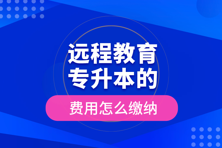 遠程教育專升本的費用怎么繳納