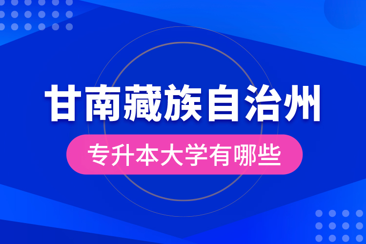 甘南藏族自治州專升本大學(xué)有哪些？