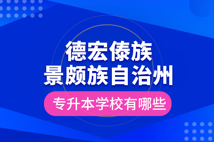 德宏傣族景頗族自治州專升本學(xué)校有哪些？