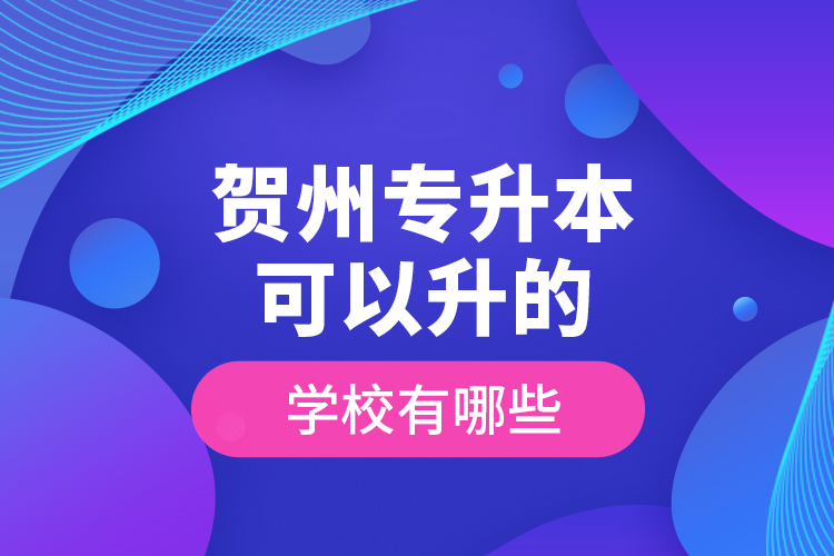 賀州專升本可以升的學(xué)校有哪些？