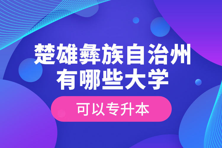 楚雄彝族自治州有哪些大學(xué)可以專升本？