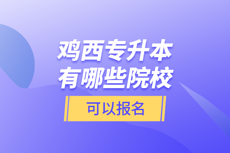 雞西專升本有哪些院?？梢詧?bào)名？