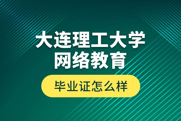 大連理工大學(xué)網(wǎng)絡(luò)教育畢業(yè)證怎么樣？