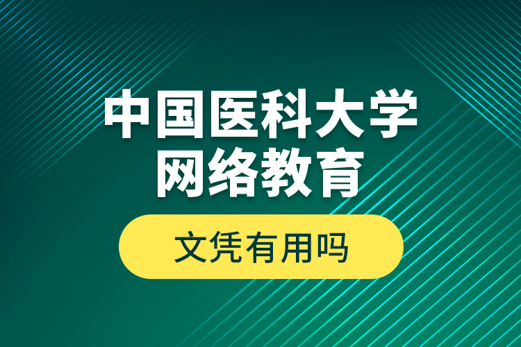 中國(guó)醫(yī)科大學(xué)網(wǎng)絡(luò)教育文憑有用嗎？