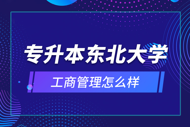 專升本東北大學(xué)工商管理怎么樣？