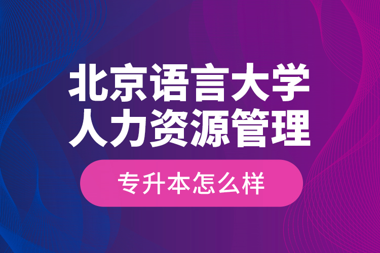 北京語言大學(xué)人力資源管理專升本怎么樣？