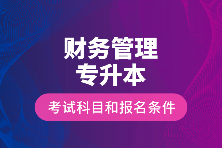 財(cái)務(wù)管理專升本考試科目和報(bào)名條件