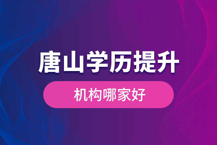 唐山學(xué)歷提升機(jī)構(gòu)哪家好是什么？