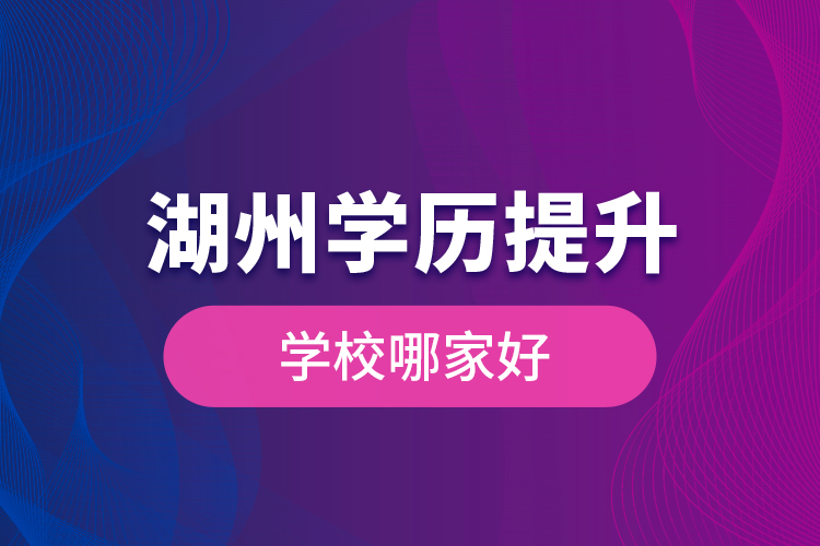 湖州學歷提升學歷提升學校哪家好？