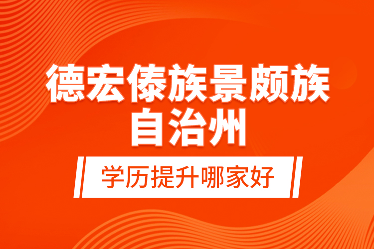 德宏傣族景頗族自治州學(xué)歷提升哪家好？