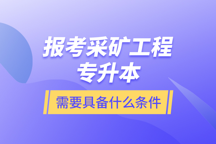 報(bào)考采礦工程專升本需要具備什么條件？