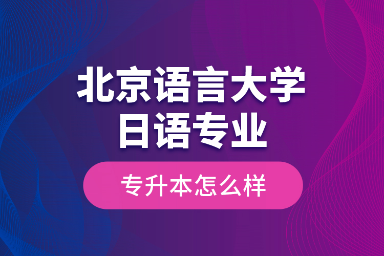 北京語言大學(xué)日語專業(yè)專升本怎么樣？