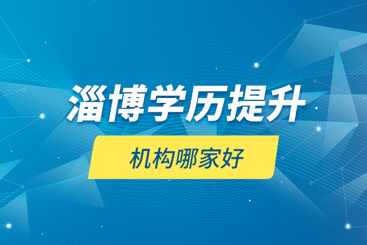 淄博學(xué)歷提升機構(gòu)哪家好？