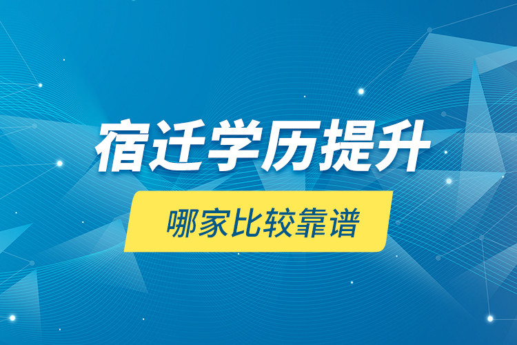 宿遷學歷提升哪家比較靠譜？