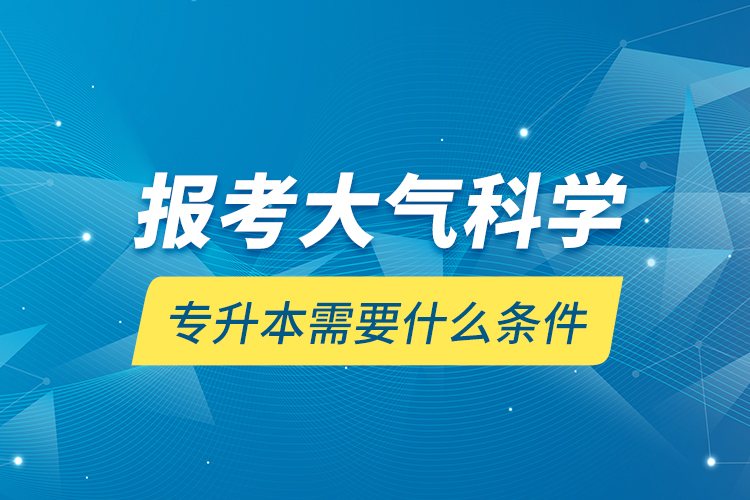 報考大氣科學專升本需要什么條件？