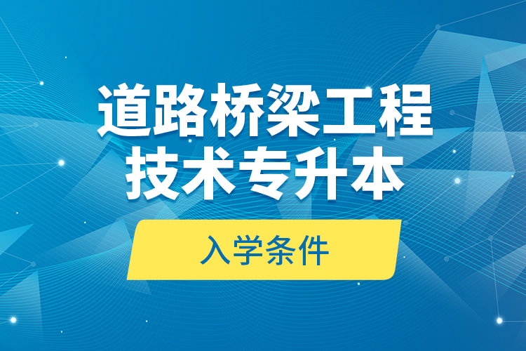 道路橋梁工程技術專升本的入學條件？