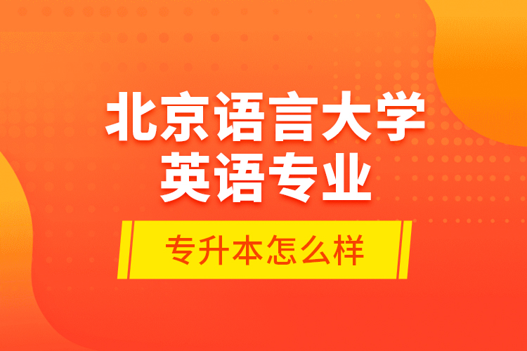 北京語言大學(xué)英語專業(yè)專升本怎么樣？