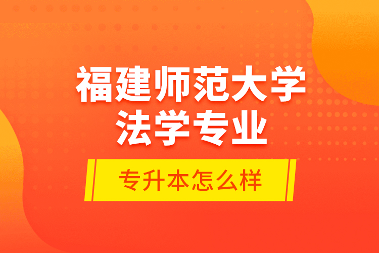 福建師范大學(xué)法學(xué)專業(yè)專升本怎么樣？