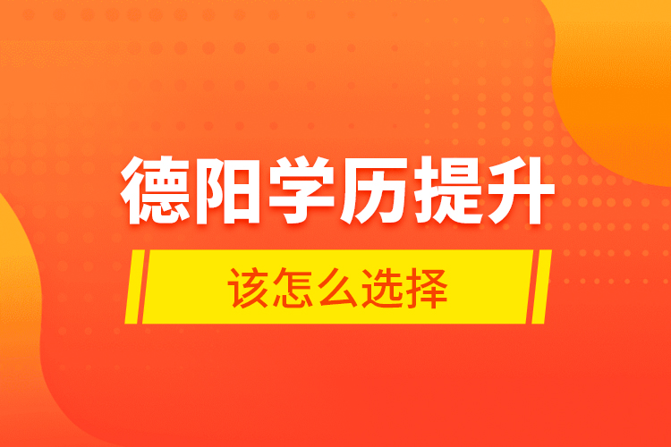 德陽學(xué)歷提升該怎么選擇？