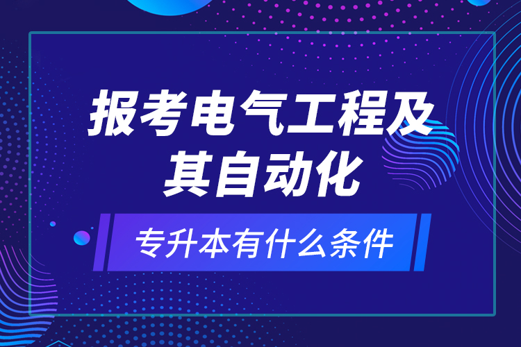 報(bào)考電氣工程及其自動(dòng)化專升本有什么條件？