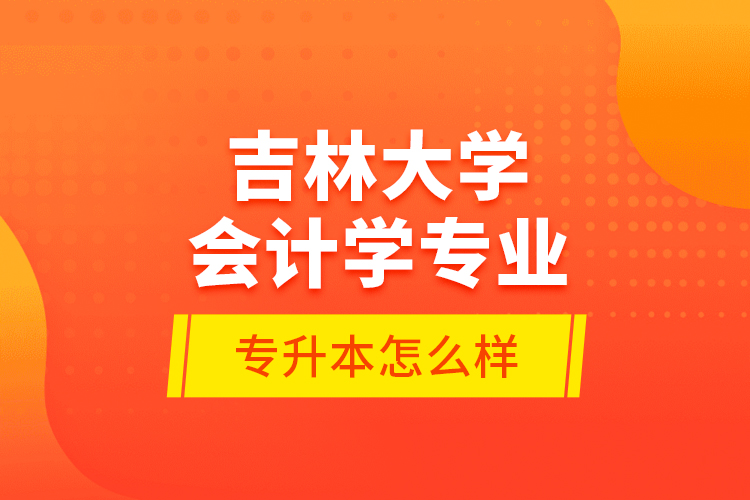 吉林大學會計學專業(yè)專升本怎么樣？