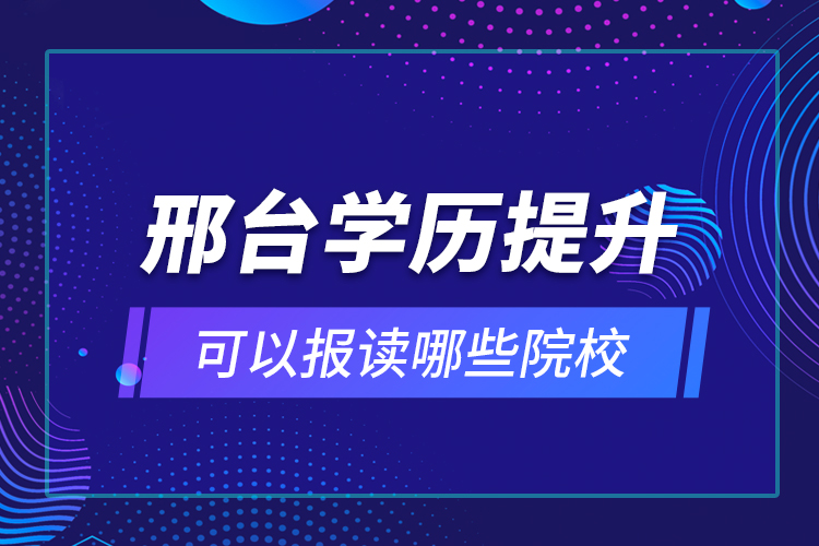 邢臺學歷提升可以報讀哪些院校？