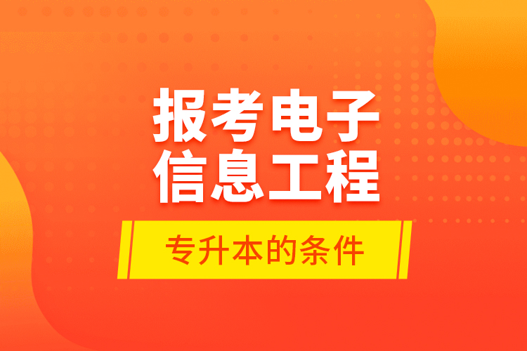 報考電子信息工程專升本的條件？