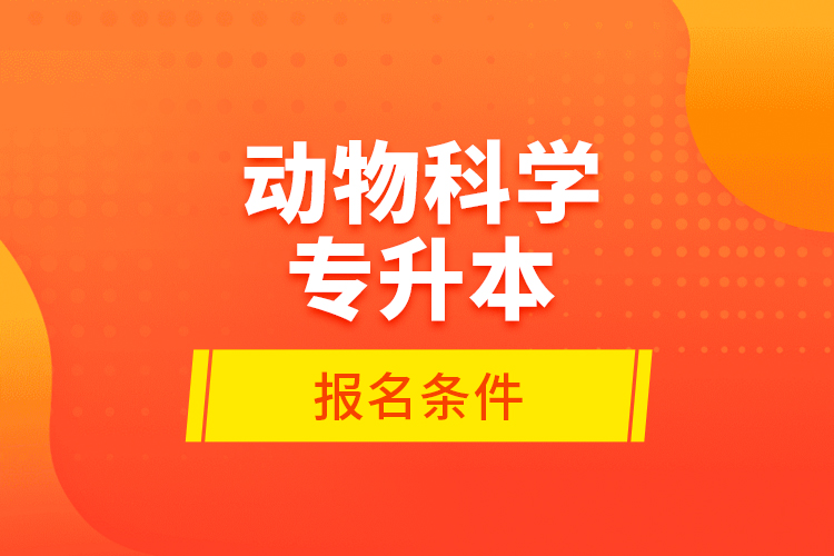 動物科學(xué)專升本報名條件