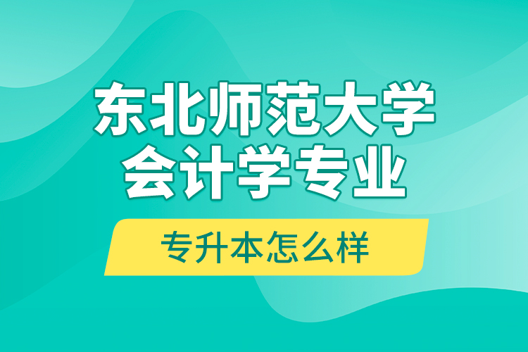 東北師范大學(xué)會計學(xué)專業(yè)專升本怎么樣？