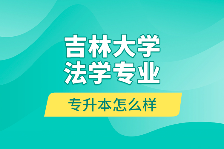 吉林大學(xué)法學(xué)專業(yè)專升本怎么樣？