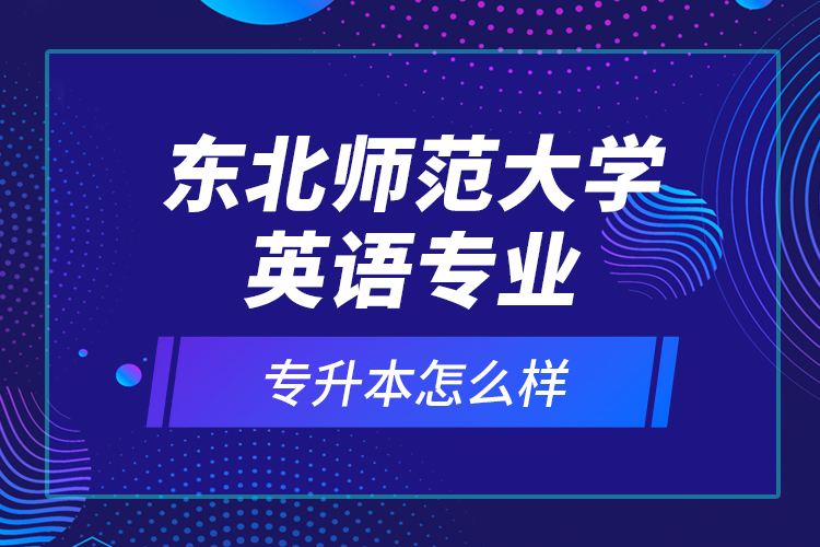 東北師范大學(xué)英語專業(yè)專升本怎么樣？